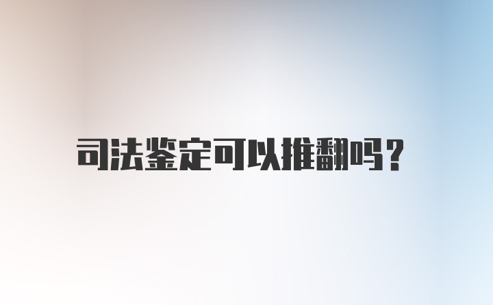 司法鉴定可以推翻吗？