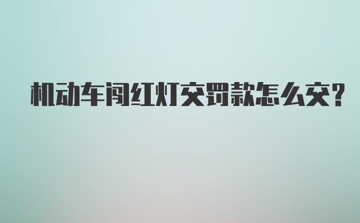 机动车闯红灯交罚款怎么交？