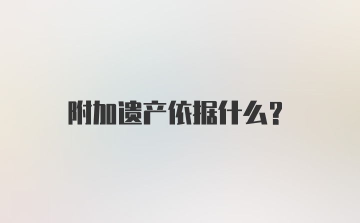 附加遗产依据什么？