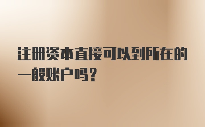 注册资本直接可以到所在的一般账户吗？