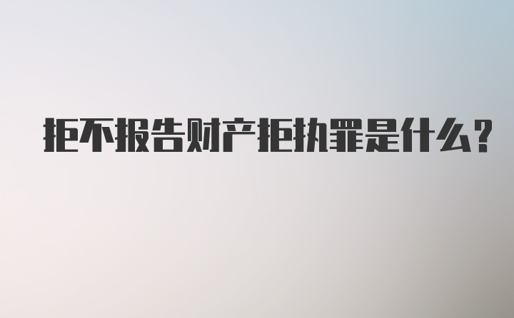 拒不报告财产拒执罪是什么?