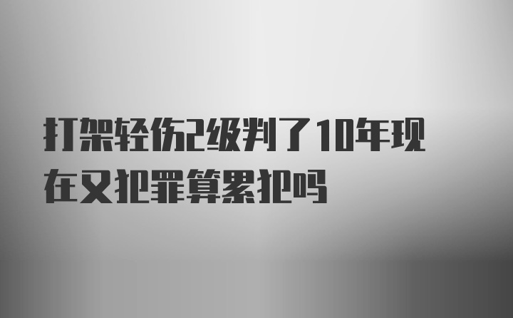 打架轻伤2级判了10年现在又犯罪算累犯吗