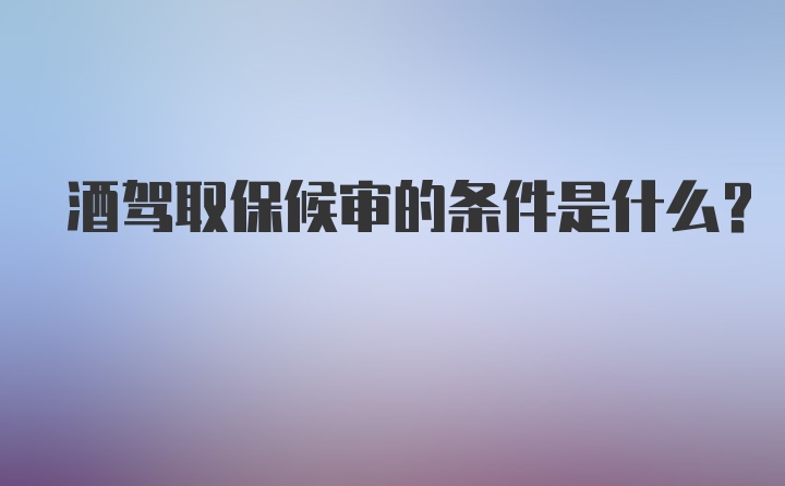 酒驾取保候审的条件是什么？