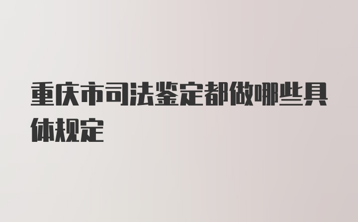 重庆市司法鉴定都做哪些具体规定