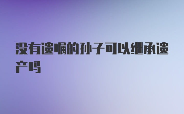 没有遗嘱的孙子可以继承遗产吗