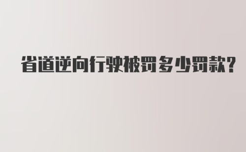 省道逆向行驶被罚多少罚款？