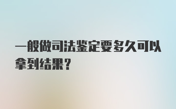 一般做司法鉴定要多久可以拿到结果？