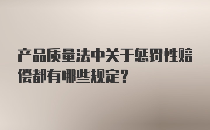 产品质量法中关于惩罚性赔偿都有哪些规定？