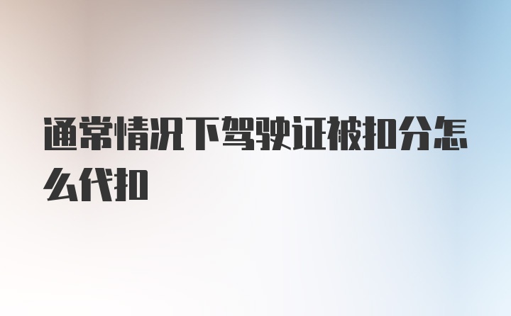 通常情况下驾驶证被扣分怎么代扣