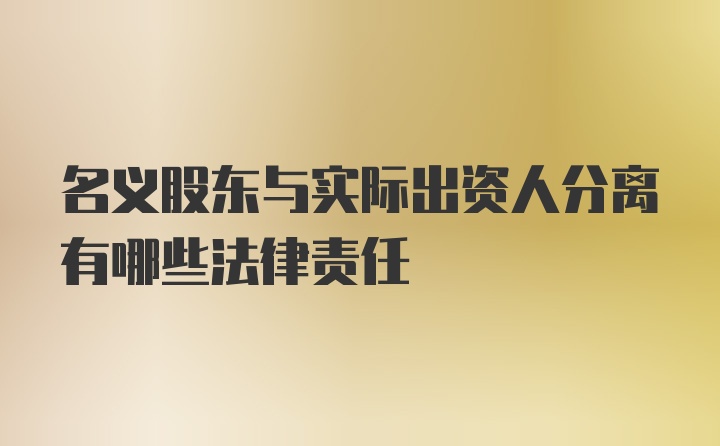 名义股东与实际出资人分离有哪些法律责任