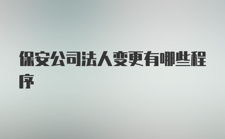 保安公司法人变更有哪些程序