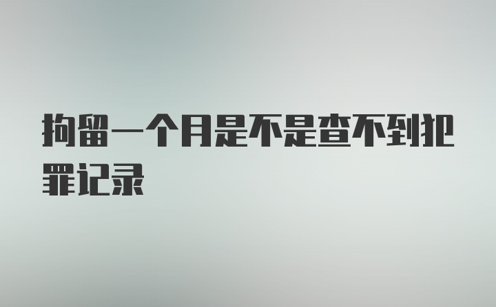 拘留一个月是不是查不到犯罪记录