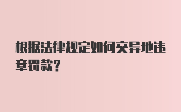 根据法律规定如何交异地违章罚款？