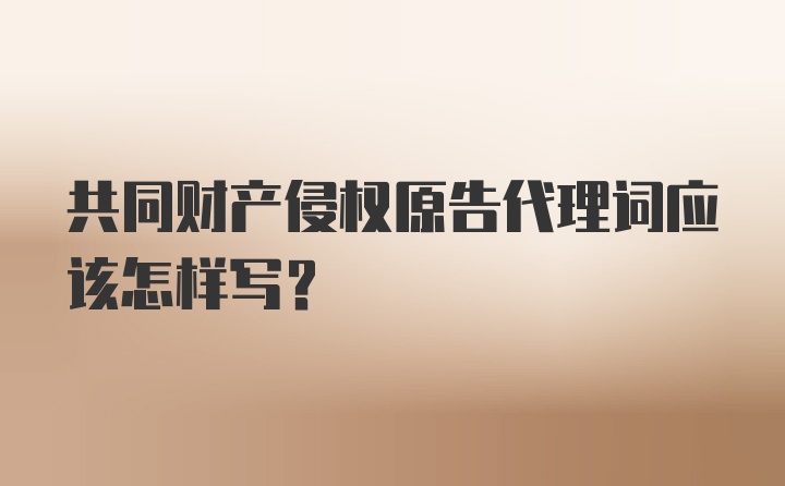 共同财产侵权原告代理词应该怎样写?