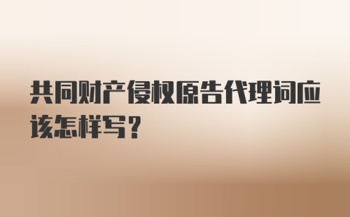 共同财产侵权原告代理词应该怎样写?