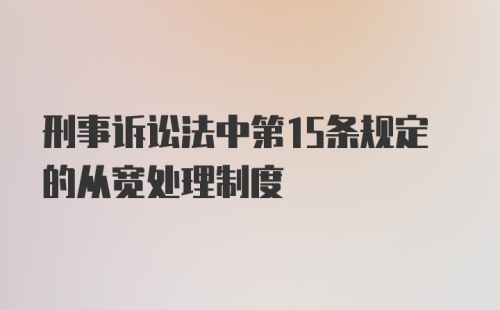 刑事诉讼法中第15条规定的从宽处理制度