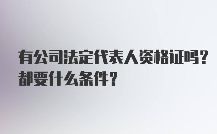 有公司法定代表人资格证吗？都要什么条件？