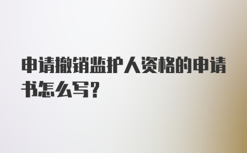 申请撤销监护人资格的申请书怎么写？