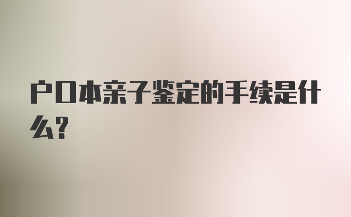 户口本亲子鉴定的手续是什么？