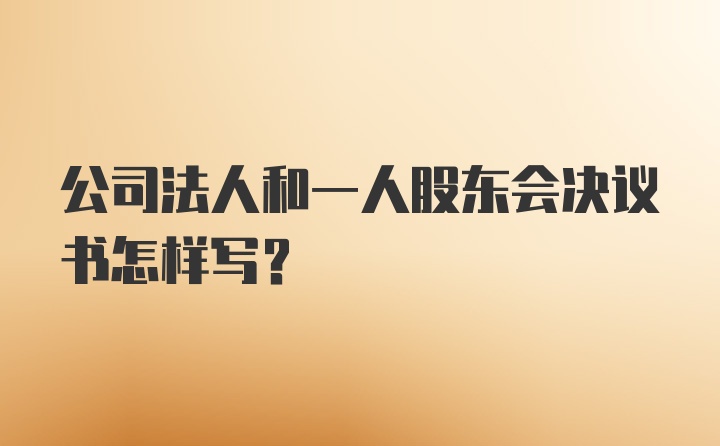 公司法人和一人股东会决议书怎样写？