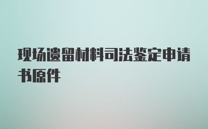 现场遗留材料司法鉴定申请书原件