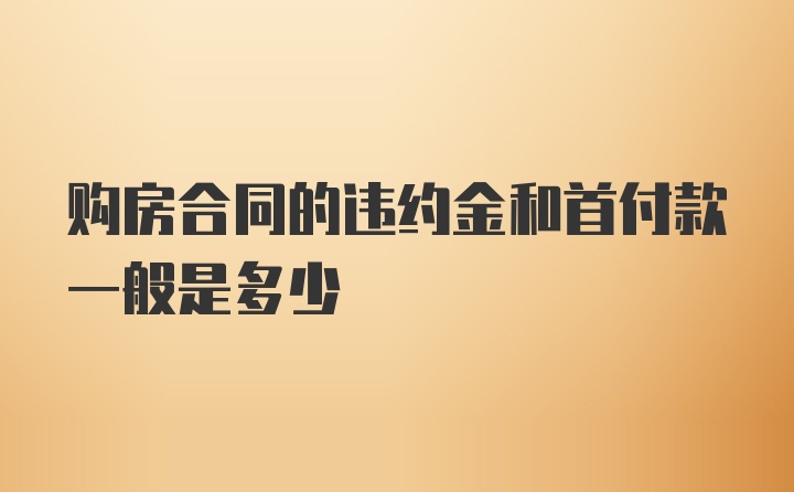 购房合同的违约金和首付款一般是多少