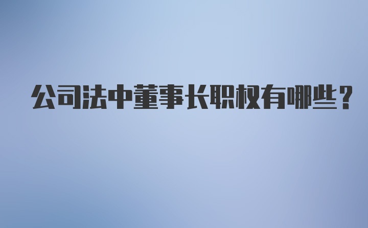 公司法中董事长职权有哪些？