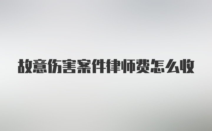 故意伤害案件律师费怎么收