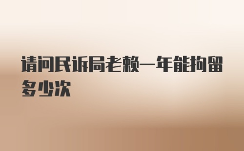 请问民诉局老赖一年能拘留多少次