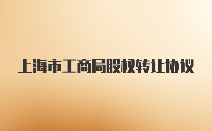 上海市工商局股权转让协议