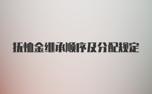 抚恤金继承顺序及分配规定