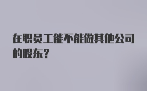 在职员工能不能做其他公司的股东？