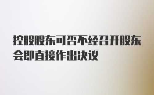 控股股东可否不经召开股东会即直接作出决议