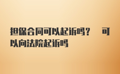 担保合同可以起诉吗? 可以向法院起诉吗