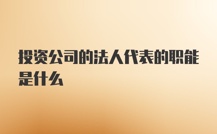 投资公司的法人代表的职能是什么