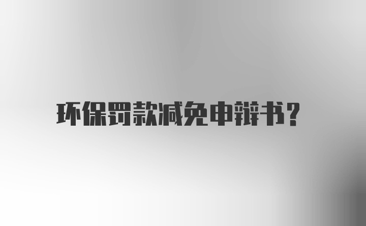 环保罚款减免申辩书？