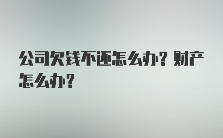 公司欠钱不还怎么办？财产怎么办？