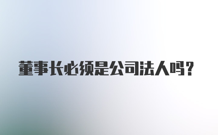 董事长必须是公司法人吗？