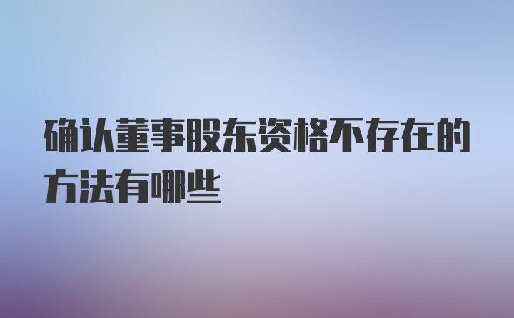 确认董事股东资格不存在的方法有哪些