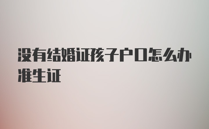 没有结婚证孩子户口怎么办准生证