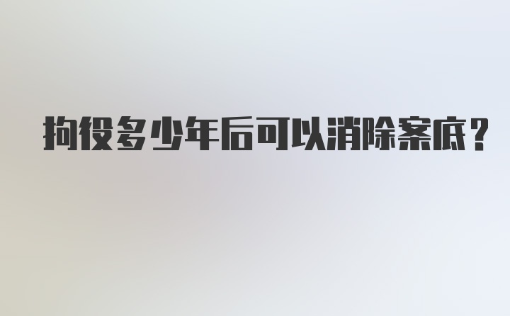 拘役多少年后可以消除案底？