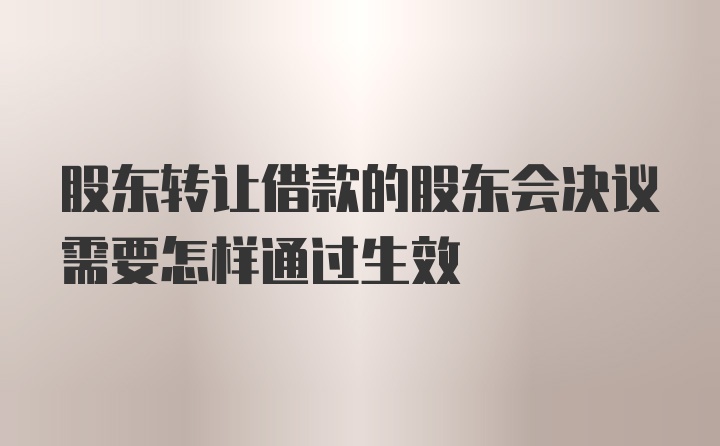 股东转让借款的股东会决议需要怎样通过生效