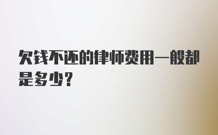 欠钱不还的律师费用一般都是多少？