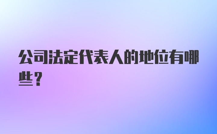 公司法定代表人的地位有哪些？