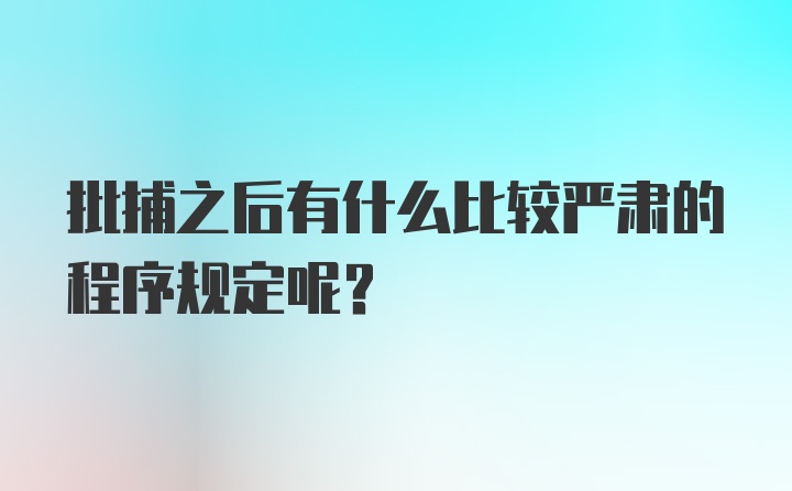 批捕之后有什么比较严肃的程序规定呢？