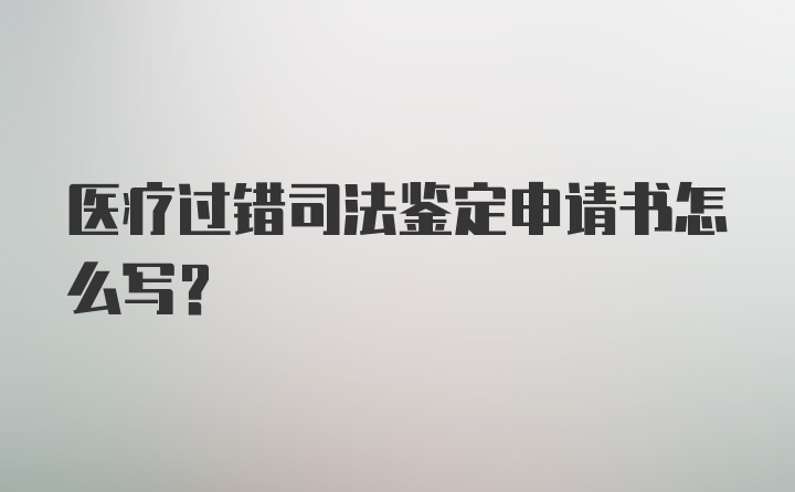 医疗过错司法鉴定申请书怎么写?