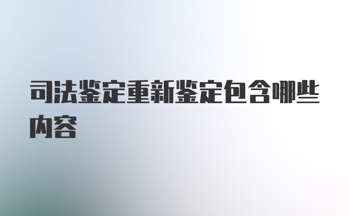 司法鉴定重新鉴定包含哪些内容