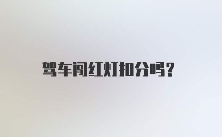 驾车闯红灯扣分吗？