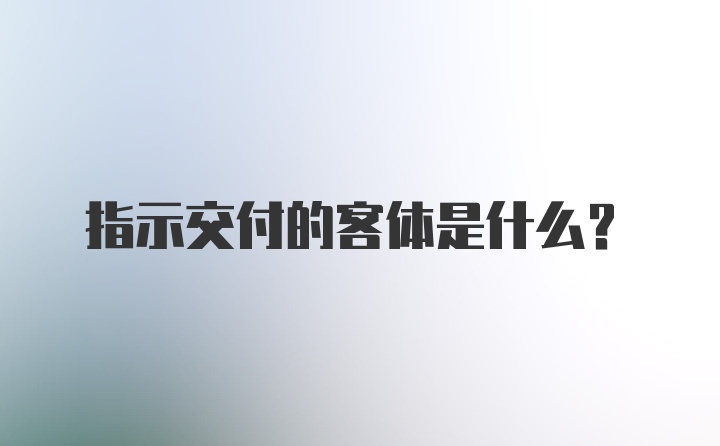 指示交付的客体是什么?