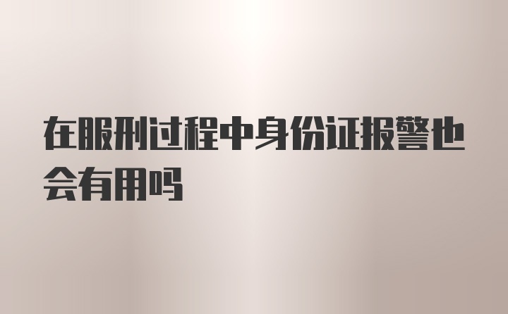 在服刑过程中身份证报警也会有用吗